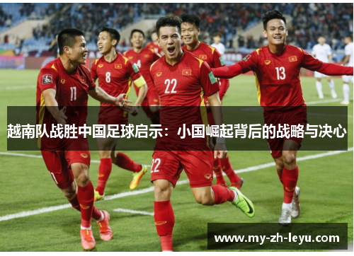 越南队战胜中国足球启示：小国崛起背后的战略与决心
