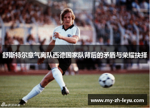 舒斯特尔意气离队西德国家队背后的矛盾与荣耀抉择
