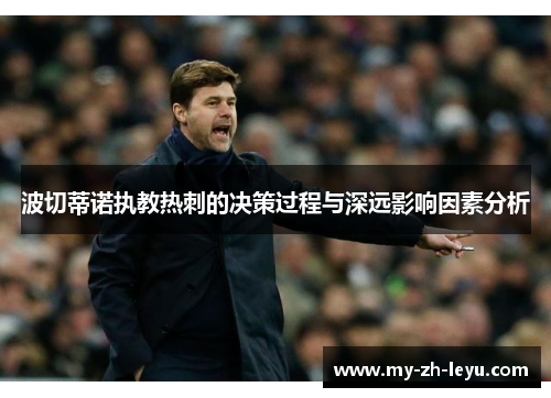 波切蒂诺执教热刺的决策过程与深远影响因素分析 波切蒂诺执教热刺的决策过程与深远影响因素分析