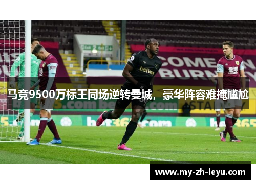 马竞9500万标王同场逆转曼城，豪华阵容难掩尴尬