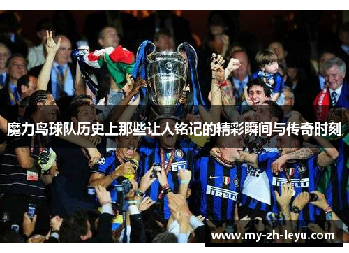 魔力鸟球队历史上那些让人铭记的精彩瞬间与传奇时刻