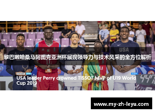 黎巴嫩哈桑马阿图克亚洲杯展现领导力与技术风采的全方位解析