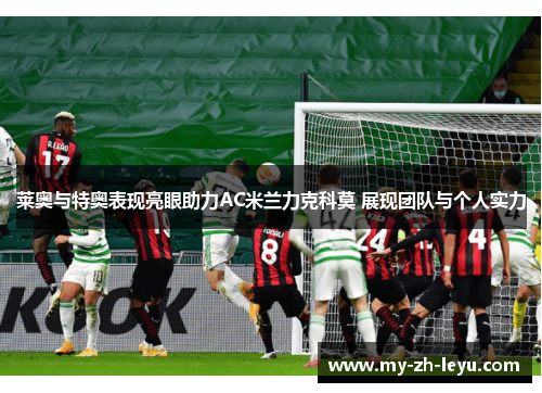 莱奥与特奥表现亮眼助力AC米兰力克科莫 展现团队与个人实力