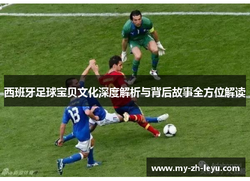 西班牙足球宝贝文化深度解析与背后故事全方位解读