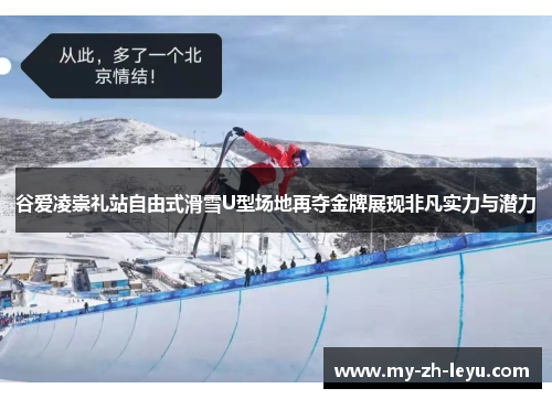 谷爱凌崇礼站自由式滑雪U型场地再夺金牌展现非凡实力与潜力