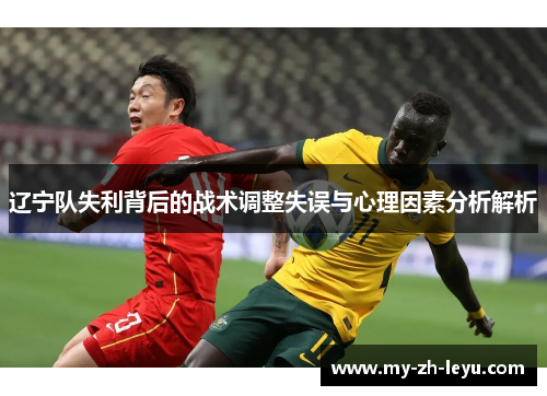 辽宁队失利背后的战术调整失误与心理因素分析解析
