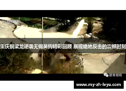 重庆铜梁龙逆袭无锡吴钩精彩回顾 展现绝地反击的震撼时刻