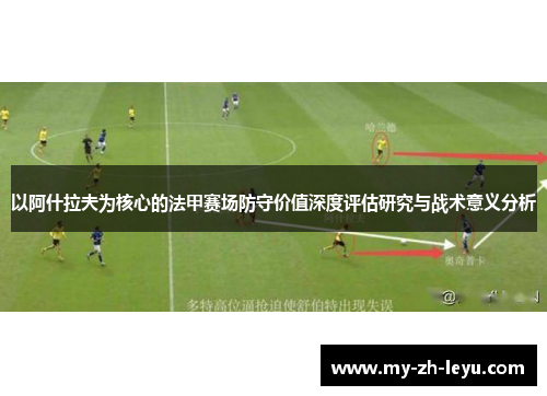 以阿什拉夫为核心的法甲赛场防守价值深度评估研究与战术意义分析 以阿什拉夫为核心的法甲赛场防守价值深度评估研究与战术意义分析