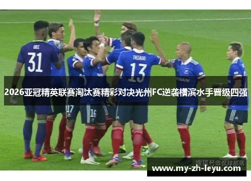 2026亚冠精英联赛淘汰赛精彩对决光州FC逆袭横滨水手晋级四强