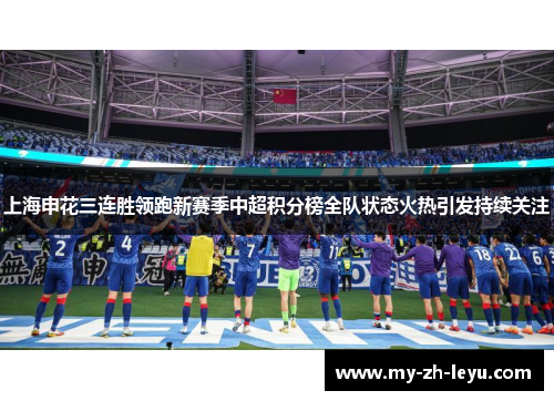 上海申花三连胜领跑新赛季中超积分榜全队状态火热引发持续关注