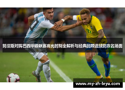 努涅斯对阵巴西甲级联赛高光时刻全解析与经典回顾进球助攻名场面