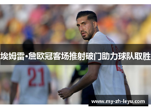埃姆雷·詹欧冠客场推射破门助力球队取胜 埃姆雷·詹欧冠客场推射破门助力球队取胜