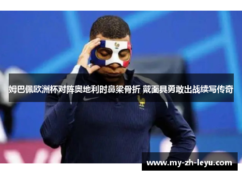姆巴佩欧洲杯对阵奥地利时鼻梁骨折 戴面具勇敢出战续写传奇 姆巴佩欧洲杯对阵奥地利时鼻梁骨折 戴面具勇敢出战续写传奇