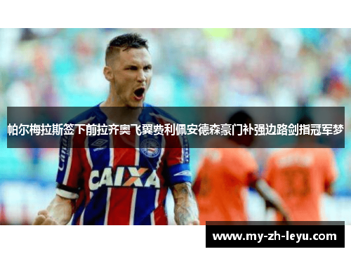 帕尔梅拉斯签下前拉齐奥飞翼费利佩安德森豪门补强边路剑指冠军梦
