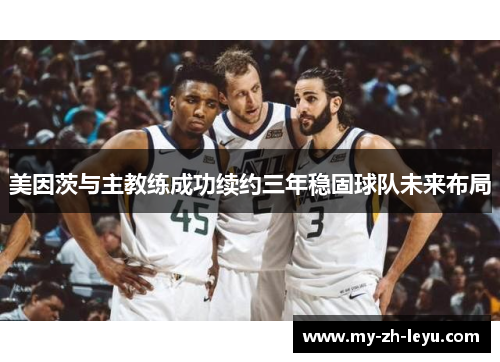 美因茨与主教练成功续约三年稳固球队未来布局 美因茨与主教练成功续约三年稳固球队未来布局