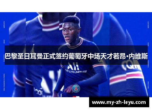 巴黎圣日耳曼正式签约葡萄牙中场天才若昂·内维斯 巴黎圣日耳曼正式签约葡萄牙中场天才若昂·内维斯